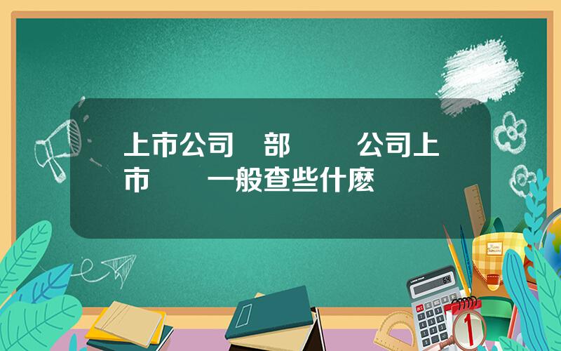 上市公司內部讅計 公司上市讅計一般查些什麽